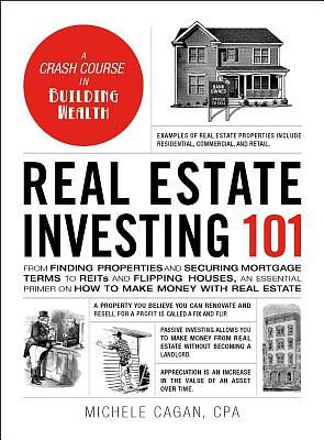 Real Estate Investing 101 : From Finding Properties and Securing Mortgage Terms to REITs and Flipping Houses, an Essential Primer on How to Make Money with Real Estate by Michele Cagan