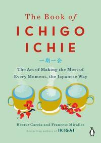 The Book of Ichigo Ichie: The Art of Making the Most of Every Moment, the Japanese Way by Francesc Miralles, Héctor García