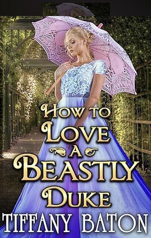 How to Love a Beastly Duke by Tiffany Baton