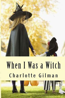 When I Was a Witch by Charlotte Gilman