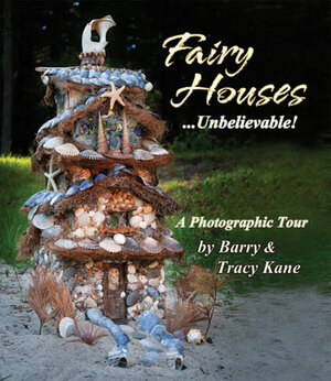 Fairy Houses . . . Unbelievable!: A Photographic Tour by Tracy Kane, Barry Kane