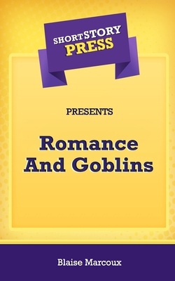 Short Story Press Presents Romance And Goblins by Blaise Marcoux