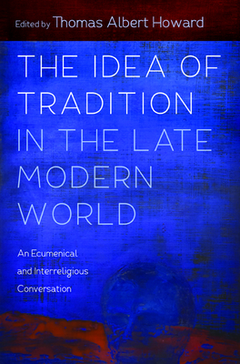 The Idea of Tradition in the Late Modern World by Thomas Albert Howard