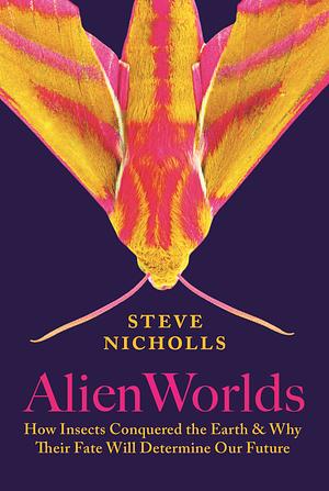 Alien Worlds: How Insects Conquered the Earth, and Why Their Fate Will Determine Our Future by Steve Nicholls