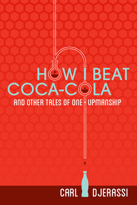 How I Beat Coca-Cola and Other Tales of One-Upmanship by Carl Djerassi
