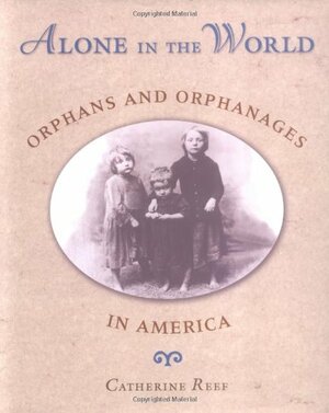 Alone in the World: Orphans and Orphanages in America by Catherine Reef