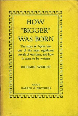 How "Bigger" was Born: The story of Native Son, one of the most significant novels by Richard Wright