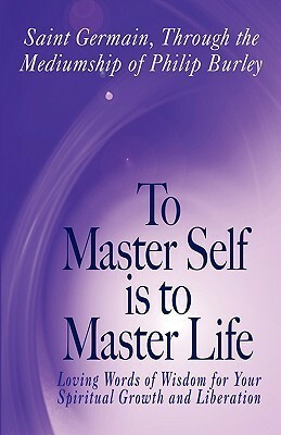 To Master Self Is to Master Life by Philip Burley, Saint Germain