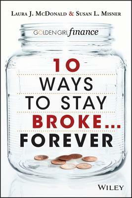 10 Ways to Stay Broke... Forever: Why Be Rich When You Can Have This Much Fun? by Susan Misner, Laura McDonald