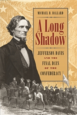 A Long Shadow: Jefferson Davis and the Final Days of the Confederacy by Michael B. Ballard