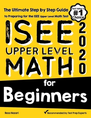 ISEE Upper Level Math for Beginners: The Ultimate Step by Step Guide to Preparing for the ISEE Upper Level Math Test by Reza Nazari