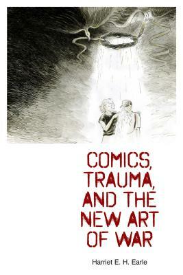 Comics, Trauma, and the New Art of War by Harriet E. H. Earle
