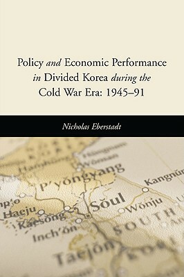 Policy and Economic Performance in Divided Korea During the Cold War Era: 1945-91 by Nicholas Eberstadt