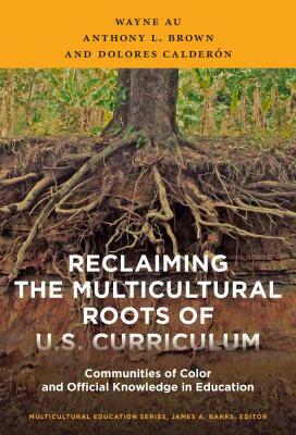 Reclaiming the Multicultural Roots of U.S. Curriculum: Communities of Color and Official Knowledge in Education by Wayne Au, Dolores Calderón, Anthony L. Brown