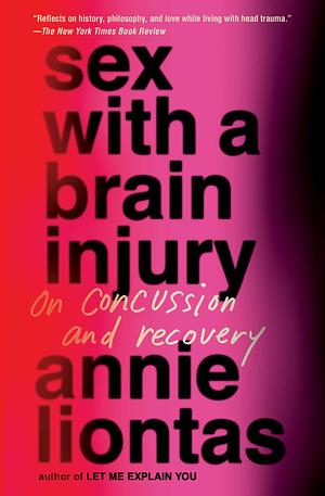 Sex with a Brain Injury: On Concussion and Recovery by Annie Liontas