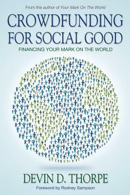 Crowdfunding for Social Good: Financing Your Mark on the World by Devin D. Thorpe