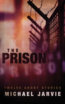 The Prison: Twelve Short Stories by Michael Jarvie