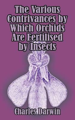 The Various Contrivances by Which Orchids are Fertilised by Insects by Charles Darwin