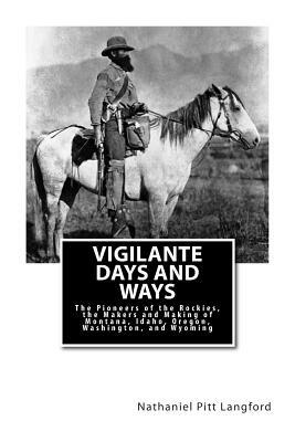 Vigilante Days and Ways: The Pioneers of the Rockies, the Makers and Making of Montana, Idaho, Oregon, Washington, and Wyoming by Nathaniel Pitt Langford