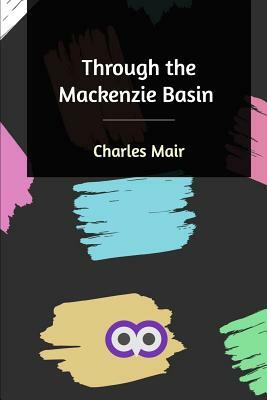 Through the Mackenzie Basin by Charles Mair
