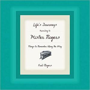 Life's Journeys According to Mister Rogers: Life's Journeys According to Mister Rogers by Lily Tomlin, Fred Rogers