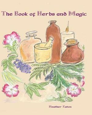 The Book of Herbs And Magic by Heather Eaton