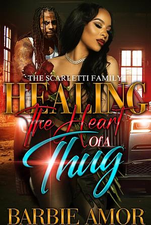 Healing The Heart of A Thug : The Scarletti Family by Barbie Amor