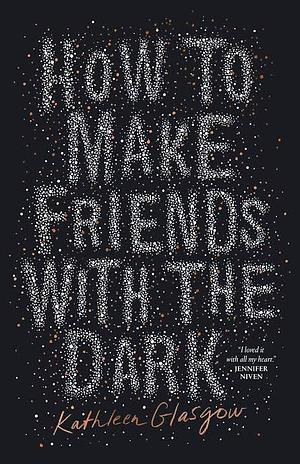 How to Make Friends with the Dark by Kathleen Glasgow