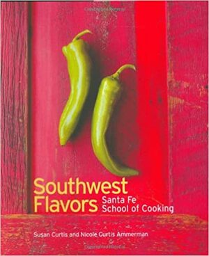 Southwest Flavors: Santa Fe School of Cooking by Susan D. Curtis