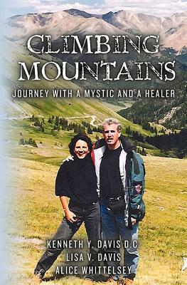 Climbing Mountains: Journey with a Mystic and a Healer by Kenneth Y. Davis D. C., Lisa V. Davis, Alice Whittelsey