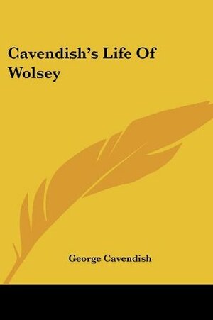 Cavendish's Life Of Wolsey by George Cavendish