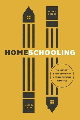Homeschooling: The History and Philosophy of a Controversial Practice by Shawn F. Peters, James G. Dwyer