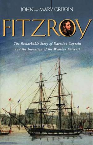 FitzRoy: The Remarkable Story of Darwin’s Captain and the Invention of the Weather Forecast by John Gribbin