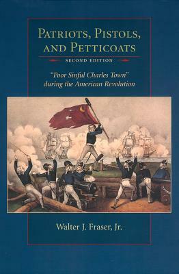 Patriots Pistols and Petticoats: Poor Sinful Charles Town During the American Revolution by Walter J. Fraser