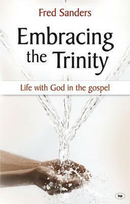 Embracing the Trinity: Life With God In The Gospel by Fred Sanders