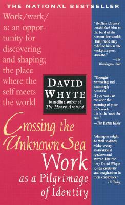 Crossing the Unknown Sea: Work as a Pilgrimage of Identity by David Whyte
