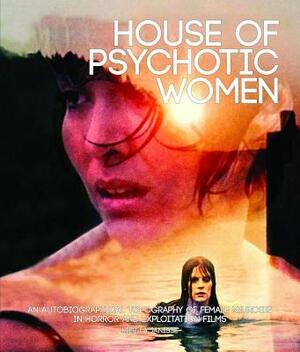 House of Psychotic Women: An Autobiographical Topography of Female Neurosis in Horror and Exploitation Films by Kier-La Janisse