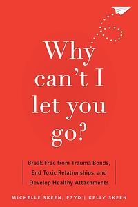 Why Can't I Let You Go?  by Michelle Skeen PsyD, Kelly Skeen