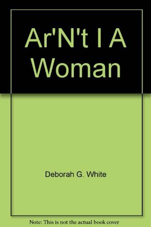 AR'N't I a Woman?: Female Slaves in the Plantation South by Deborah Gray White