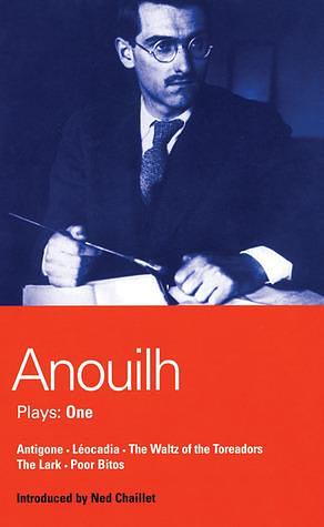 Anouilh Plays: One: Antigone, Léocadia, The Waltz of the Toreadors, The Lark, and Poor Bitos by Jean Anouilh, Jean Anouilh