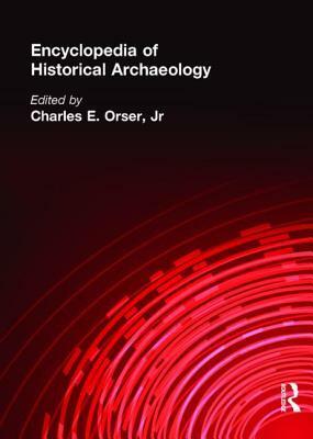 Encyclopedia of Historical Archaeology by Charles E. Orser Jr.