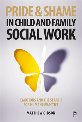 Pride and Shame in Child and Family Social Work: Emotions and the Search for Humane Practice by Matthew Gibson