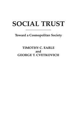 Social Trust: Toward a Cosmopolitan Society by Timothy Earle, George Cvetkovich
