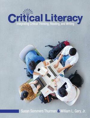 Critical Literacy: Integrating Critical Thinking, Reading, and Writing by Susan Thurman, William Gary