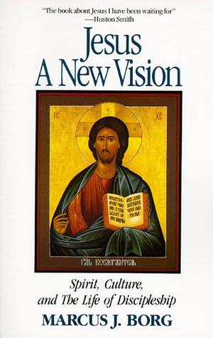 Jesus: A New Vision: Spirit, Culture, and the Life of Discipleship by Marcus J. Borg