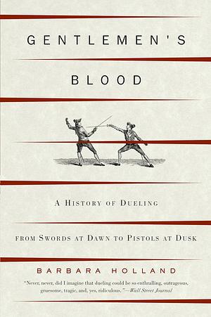 Gentlemen's Blood: A History of Dueling from Swords at Dawn to Pistols at Dusk by Barbara Holland