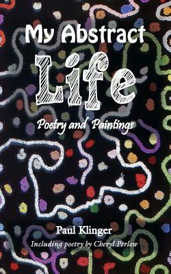 My Abstract Life: Poetry and Paintings by Paul Klinger