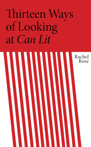 Thirteen Ways of Looking at CanLit by Rachel Rose