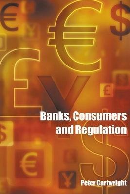 Banks, Consumers and Regulation by Peter Cartwright