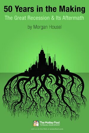 50 Years in the Making: The Great Recession and Its Aftermath by Morgan Housel